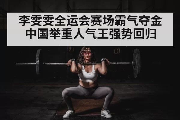 李雯雯全运会赛场霸气夺金中国举重人气王强势回归