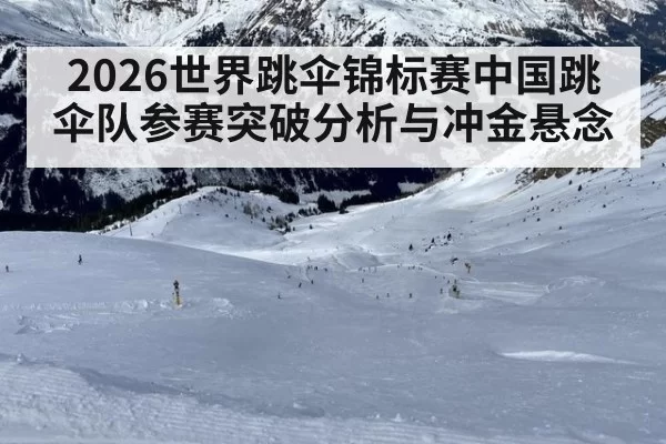 2026世界跳伞锦标赛中国跳伞队参赛突破分析与冲金悬念