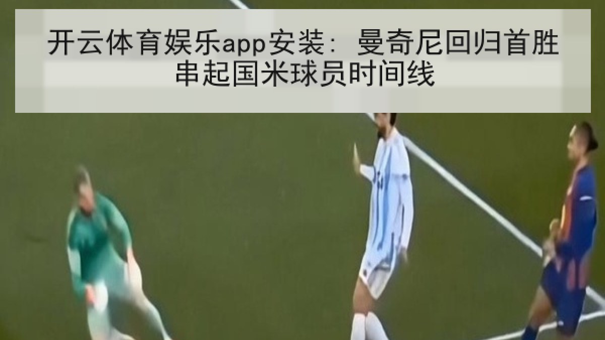 开云体育娱乐app安装: 曼奇尼回归首胜串起国米球员时间线 开云体育娱乐app安装: 曼奇尼回归首胜串起国米球员时间线